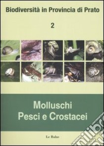 Biodiversità in provincia di Prato. Vol. 2: Molluschi, pesci e crostacei libro di Fancelli E. (cur.)