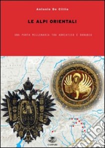 Nelle Alpi orientali tra Adriatico e Danubio. Incontri e scontri millenari libro di De Cillia Antonio