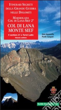 Itinerari segreti della grande guerra nelle Dolomiti. Vol. 7/2: Marmolada, Col di Lana-Sief. Col di Lana, monte Sief. Il sentiero 21 e Teriol ladin libro di Anzanello Ezio; Gaspari Paolo