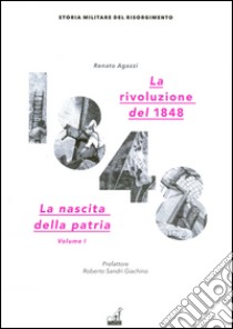 La rivoluzione del 1848. La nascita della patria. Vol. 1 libro di Agazzi Renato