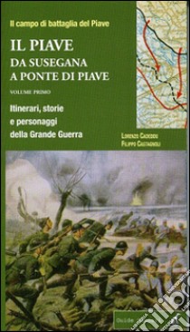 Il Piave. Vol. 1: Da Susegana a Ponte di Piave. Itinerari, storie e personaggi della grande guerra libro di Castagnoli Filippo; Cadeddu Lorenzo