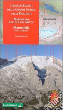 Itinerari segreti della grande guerra nelle Dolomiti. Vol. 11: Marmolada settore occidentale libro di Anzanello Ezio