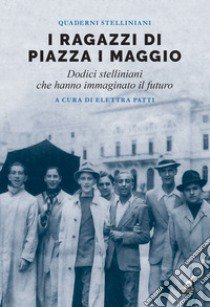 I ragazzi di piazza I maggio. Dodici stelliniani che hanno immaginato il futuro libro di Patti E. (cur.)