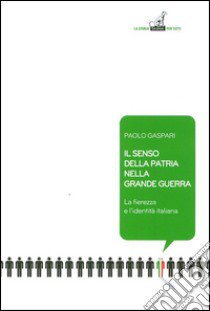 Il senso della patria nella grande guerra. La fierezza e l'identità italiana libro di Gaspari Paolo