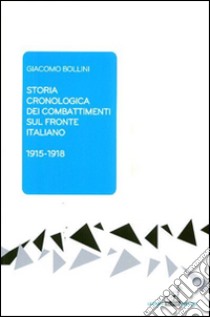 Storia cronologica dei combattimenti sul fronte italiano 1915-1918 libro di Bollini Giacomo