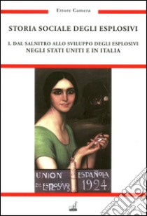 Storia sociale degli esplosivi. Vol. 1: Dal salnitro allo sviluppo degli esplosivi negli Stati Uniti e in Italia libro di Camera Ettore