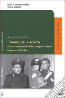 L'uomo della scorta. Storie e memorie di mafia, sangue e fedeltà. Palermo 1987-1993 libro di Cioccoloni Antonio