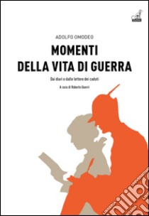 Momenti della vita di guerra. Dai diari e dalle lettere dei caduti libro di Omodeo Adolfo; Guerri R. (cur.)