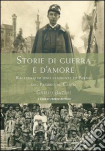 Storie di guerra e d'amore. Racconti di uno studente di Parma dal Pasubio al Carso libro di Bazini Giulio; Bottazzi F. (cur.)