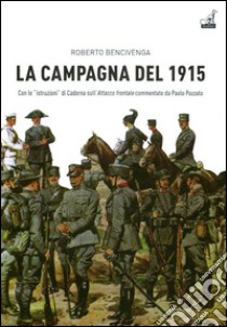 La campagna del 1915. Con le istruzioni di Cadorna sull'attacco frontale commmentate da Paolo Pozzato libro di Bencivenga Roberto