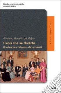I siori che se diverte. Un'aristocrazia dal potere alla mondanità libro di Del Majno Marcello G.; Libda G. (cur.)