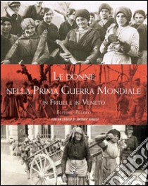 Le donne nella prima guerra mondiale in Friuli e in Veneto libro di Ellero Elpidio