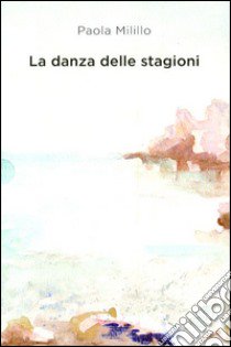 La danza delle stagioni. Poesie e prose libro di Milillo Paola