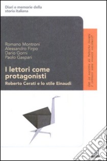 I lettori come protagonisti. Roberto Cerati e lo stile Einaudi libro di Montroni Romano; Firpo Alessandro; Gaspari Paolo; Gorni D. (cur.)