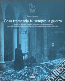 Cosa tremenda fu sempre la guerra. L'opera del vescovo Longhin nel primo conflitto mondiale. Inventario del fondo Chimenton dell'archivio diocesano storico di Trevis libro di Fornasier Laura; Rigo A. (cur.)