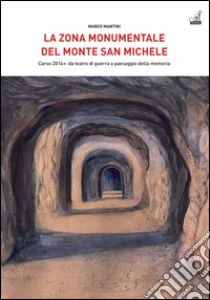 La Zona Monumentale del Monte San Michele. Carso 2014: da teatro di guerra a paesaggio della memoria libro di Mantini Marco