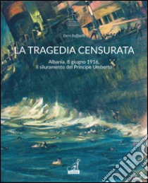 La tragedia censurata. Albania, 8 giugno 1916. Il siluramento del principe Umberto libro di Raffaelli Enzo