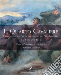 Il quarto cavaliere. L'apocalisse dell'attacco dei gas sul San Michele il 29 giugno 1916 libro di Persegati Nicola; Juren Mitja