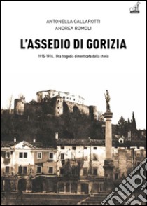 L'assedio di Gorizia. Una tragedia dimenticata dalla storia libro di Romoli Andrea; Gallarotti Antonella