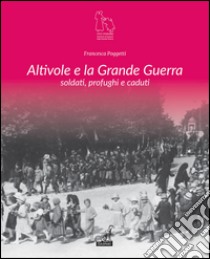 Altivole e la grande guerra. Soldati, profughi, caduti  libro di Poggetti Francesca