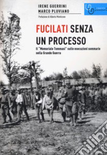 Fucilati senza processo. Il «Memoriale Tommasi» sulle esecuzioni sommarie nella Grande Guerra libro di Guerrini Irene; Pluviano Marco