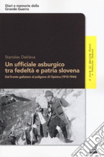 Un ufficiale asburgico tra fedeltà e patria slovena. Dal fronte galiziano al poligono di Opicina (1915-1944) libro di Dekleva Stanislav; Rossi M. (cur.); Todero R. (cur.)