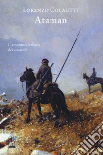 Ataman. L'avventura italiana dei cosacchi libro di Colautti Lorenzo