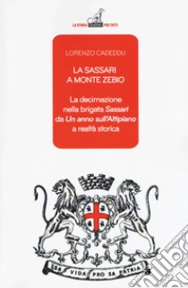 La Sassari a Monte Zebio. La decimazione nella brigata «Sassari» da «Un anno sull'altipiano» a realtà storica libro di Cadeddu Lorenzo