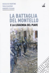 La battaglia del Montello e la leggenda del Piave libro di Di Martino Basilio; Gaspari Paolo; Tessari Roberto