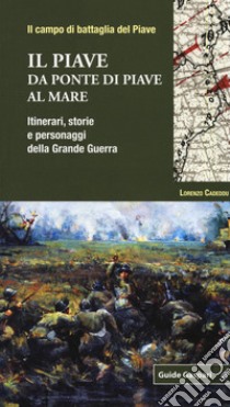 Il Piave. Da Ponte di Piave al mare. Itinerari, storie e personaggi della grande guerra libro di Cadeddu Lorenzo