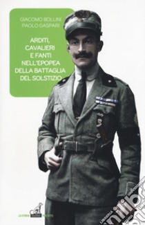 Arditi, cavalieri e fanti epopea battaglia del solstizio libro di Bollini Giacomo; Gaspari Paolo