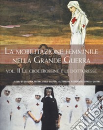 La mobilitazione femminile nella Grande Guerra. Vol. 2: Le crocerossine e le dottoresse libro di Arcuri C. (cur.); Gaspari P. (cur.); Gradenigo A. (cur.)