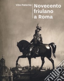 Novecento friulano a Roma. Dal sodalizio al Fogolâr Furlan, l'altra metà della storia libro di Paterno Vito