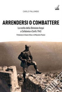 Arrendersi o combattere. La scelta della Divisione Aqui a Corfù e Cefalonia libro di Palumbo Carlo