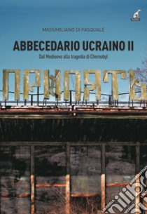 Abbecedario ucraino. Vol. 2: Dal Medioevo alla tragedia Chernobyl libro di Di Pasquale Massimiliano