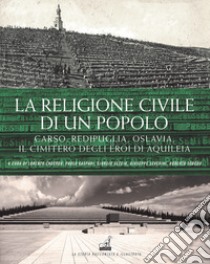 La religione civile di un popolo. Carso, Redipuglia, Oslavia. Il cimitero degli eroi di Aquileia libro di Cadeddu L. (cur.); Gaspari P. (cur.); Seccia G. (cur.)