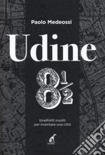 Udine 8 1/2. ItineRARI insoliti per inventare una città libro di Medeossi Paolo