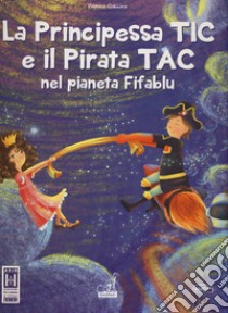 La principessa Tic e il pirata Tac nel pianeta Fifablu. Ediz. a colori libro di Gallina Pierina