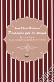 Passando per la cucina. Ricordi e ricette di una famiglia bolognese del Novecento libro di Monticone Chiarini Anna