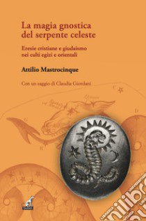 La magia gnostica del serpente celeste. Eresie cristiane e giudaismo nei culti egizi e orientali libro di Mastrocinque Attilio