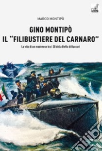 Gino Montipo, il «filibustiere del Carnaro». La vita di un modenese tra i 30 della Beffa di Buccari libro di Montipo Marco