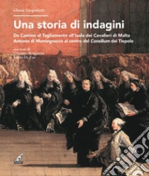 Una storia di indagini. Da Camino al Tagliamento all'Isola dei Cavalieri di Malta Antonio di Montegnacco al centro del Consilium dei Tiepolo libro di Cargnelutti Liliana; Bergamini Giuseppe; De Zan Ionela