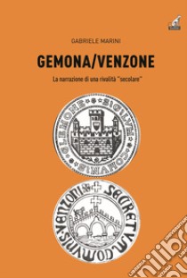 Gemona-Venzone. La narrazione di una rivalità «secolare» libro di Marini Gabriele