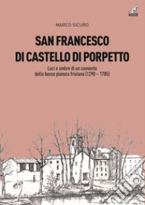 San Francesco di Castello di Porpetto. Luci e ombre di un convento della bassa pianura friulana (1290-1785) libro di Sicuro Marco