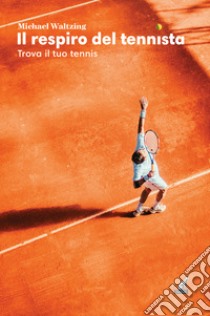 Il respiro del tennista. Trova il tuo tennis libro di Waltzing Michael