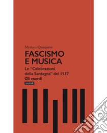 Fascismo e musica. Le «Celebrazioni della Sardegna» del 1937. Gli esordi libro di Quaquero Myriam