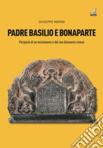 Padre Basilio e Bonaparte. Peripezie di un missionario e del suo dizionario cinese libro di Marini Giuseppe