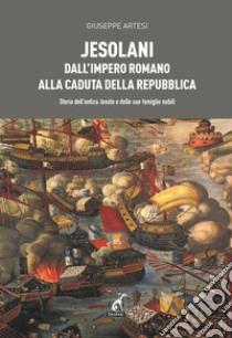 Jesolani dall'Impero romano alla caduta della Repubblica. Storia dell'antica Jesolo e delle sue famiglie nobili libro di Artesi Giuseppe