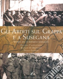 Gli Arditi sul Grappa e a Susegana. Storia del VI reparto d'assalto libro di Cappellano Filippo; Di Martino Basilio; Gaspari Paolo