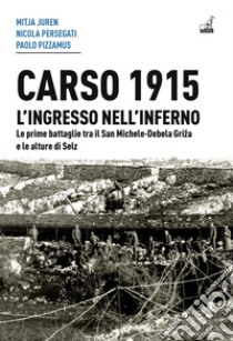 Carso 1915. L'ingresso nell'inferno. Le prime battaglie tra il San Michele-Debela Griza e le alture di Selz libro di Juren Mitja; Persegati Nicola; Pizzamus Paolo